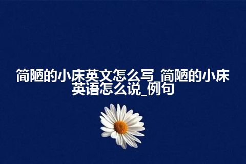 简陋的小床英文怎么写_简陋的小床英语怎么说_例句