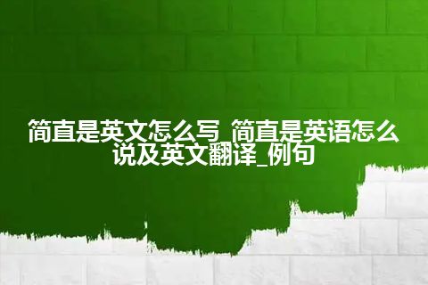 简直是英文怎么写_简直是英语怎么说及英文翻译_例句