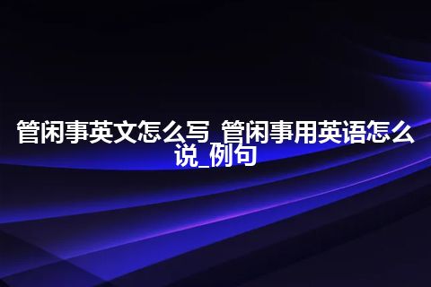 管闲事英文怎么写_管闲事用英语怎么说_例句