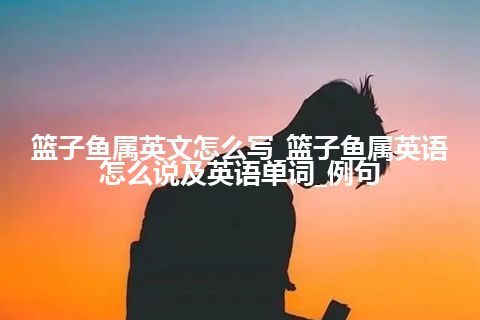 篮子鱼属英文怎么写_篮子鱼属英语怎么说及英语单词_例句