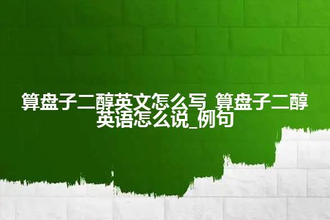 算盘子二醇英文怎么写_算盘子二醇英语怎么说_例句