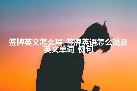 签牌英文怎么写_签牌英语怎么说及英文单词_例句