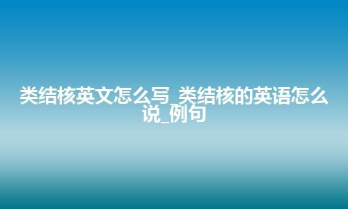 类结核英文怎么写_类结核的英语怎么说_例句