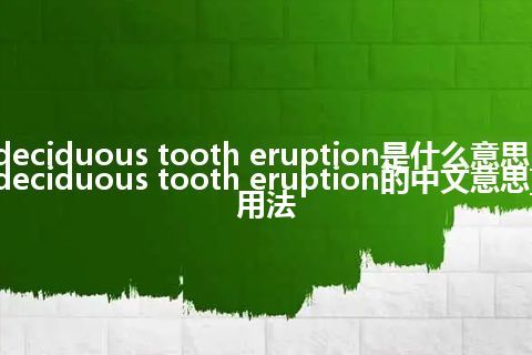 deciduous tooth eruption是什么意思_deciduous tooth eruption的中文意思_用法