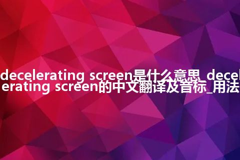 decelerating screen是什么意思_decelerating screen的中文翻译及音标_用法