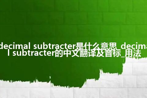 decimal subtracter是什么意思_decimal subtracter的中文翻译及音标_用法