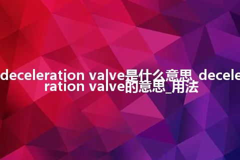 deceleration valve是什么意思_deceleration valve的意思_用法