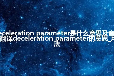 deceleration parameter是什么意思及音标_翻译deceleration parameter的意思_用法