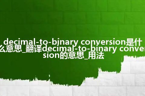 decimal-to-binary conversion是什么意思_翻译decimal-to-binary conversion的意思_用法