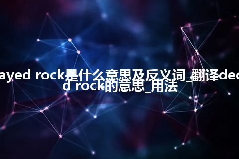 decayed rock是什么意思及反义词_翻译decayed rock的意思_用法