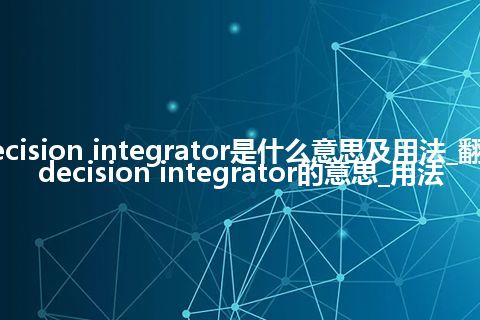 decision integrator是什么意思及用法_翻译decision integrator的意思_用法