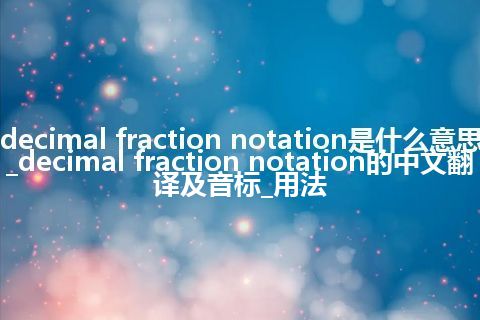 decimal fraction notation是什么意思_decimal fraction notation的中文翻译及音标_用法