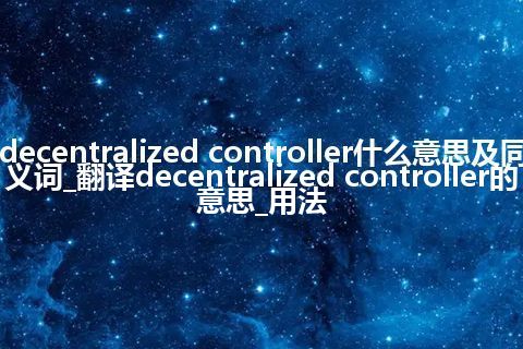 decentralized controller什么意思及同义词_翻译decentralized controller的意思_用法