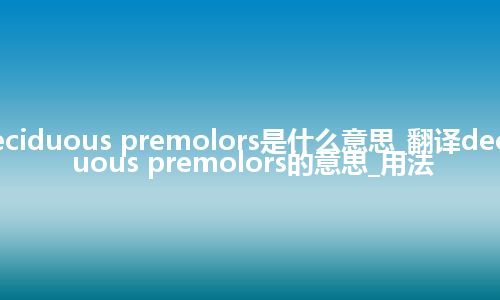 deciduous premolors是什么意思_翻译deciduous premolors的意思_用法