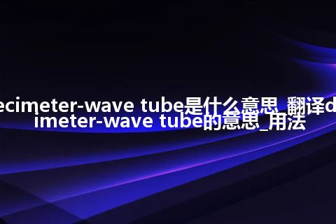 decimeter-wave tube是什么意思_翻译decimeter-wave tube的意思_用法