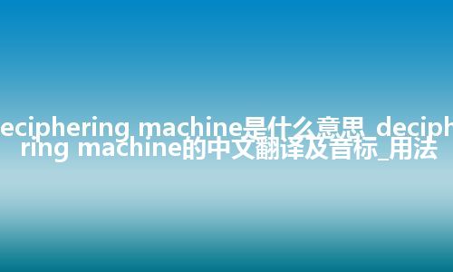 deciphering machine是什么意思_deciphering machine的中文翻译及音标_用法