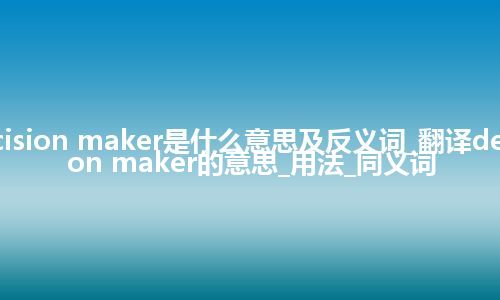 decision maker是什么意思及反义词_翻译decision maker的意思_用法_同义词