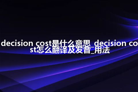 decision cost是什么意思_decision cost怎么翻译及发音_用法