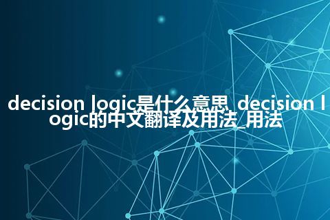 decision logic是什么意思_decision logic的中文翻译及用法_用法