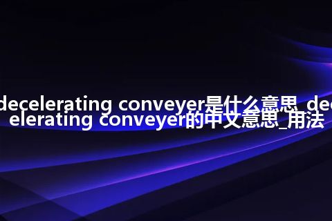 decelerating conveyer是什么意思_decelerating conveyer的中文意思_用法