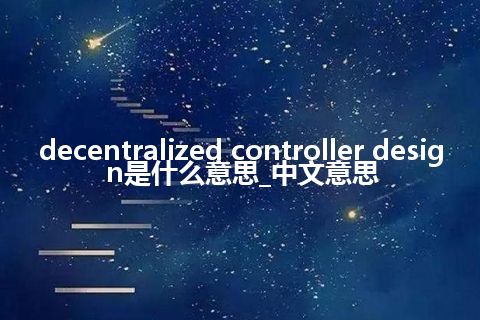 decentralized controller design是什么意思_中文意思