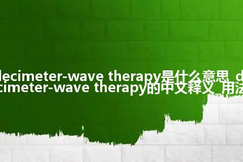 decimeter-wave therapy是什么意思_decimeter-wave therapy的中文释义_用法