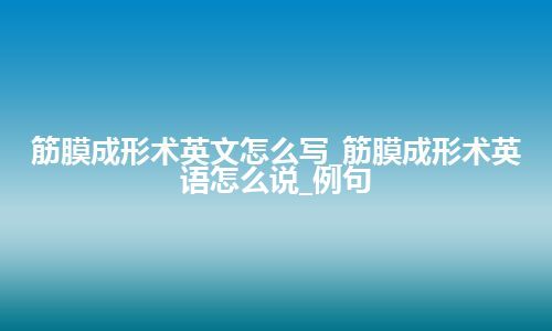 筋膜成形术英文怎么写_筋膜成形术英语怎么说_例句