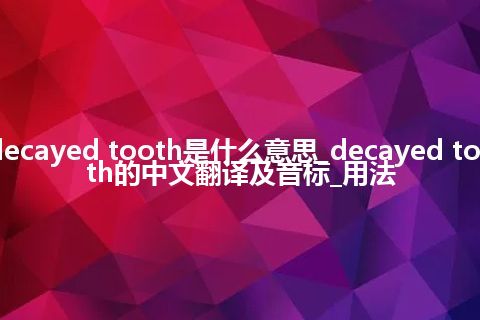 decayed tooth是什么意思_decayed tooth的中文翻译及音标_用法