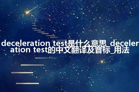 deceleration test是什么意思_deceleration test的中文翻译及音标_用法