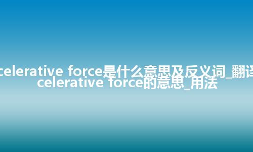 decelerative force是什么意思及反义词_翻译decelerative force的意思_用法