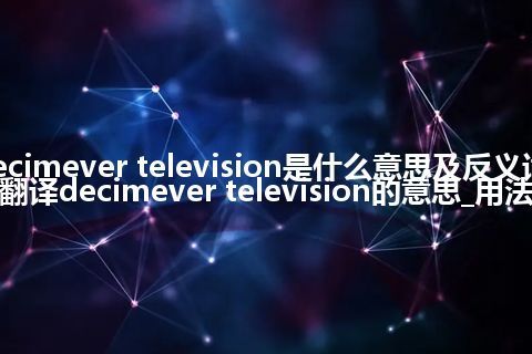 decimever television是什么意思及反义词_翻译decimever television的意思_用法