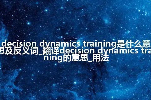 decision dynamics training是什么意思及反义词_翻译decision dynamics training的意思_用法