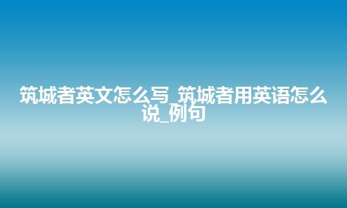 筑城者英文怎么写_筑城者用英语怎么说_例句