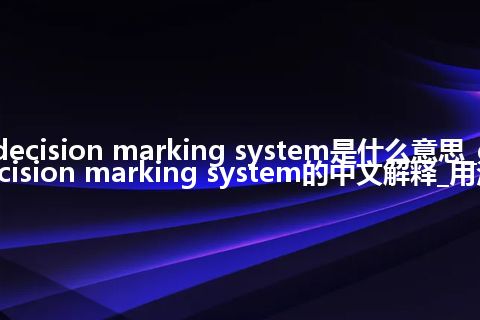 decision marking system是什么意思_decision marking system的中文解释_用法