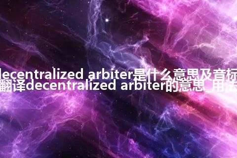 decentralized arbiter是什么意思及音标_翻译decentralized arbiter的意思_用法