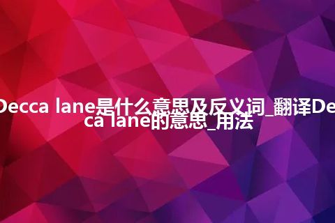 Decca lane是什么意思及反义词_翻译Decca lane的意思_用法