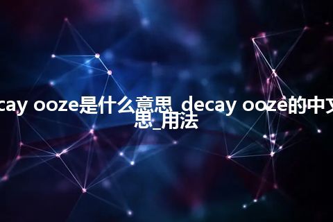 decay ooze是什么意思_decay ooze的中文意思_用法