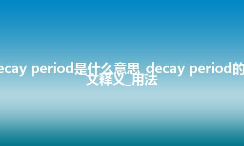 decay period是什么意思_decay period的中文释义_用法