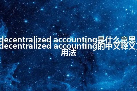 decentralized accounting是什么意思_decentralized accounting的中文释义_用法