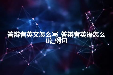 答辩者英文怎么写_答辩者英语怎么说_例句