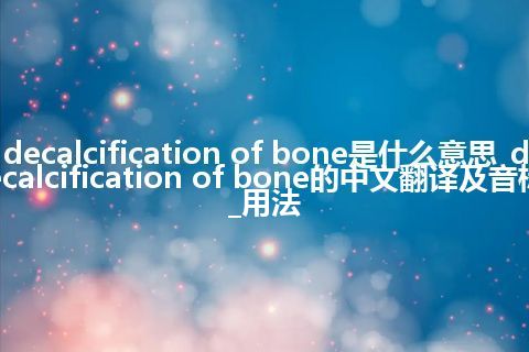 decalcification of bone是什么意思_decalcification of bone的中文翻译及音标_用法