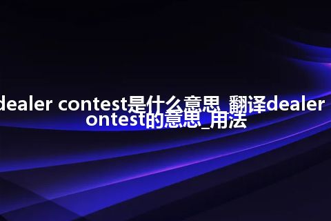 dealer contest是什么意思_翻译dealer contest的意思_用法