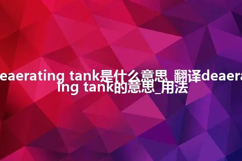 deaerating tank是什么意思_翻译deaerating tank的意思_用法