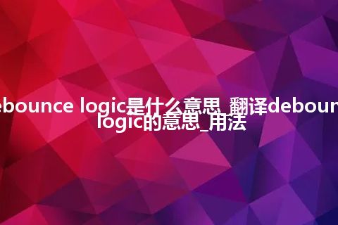 debounce logic是什么意思_翻译debounce logic的意思_用法