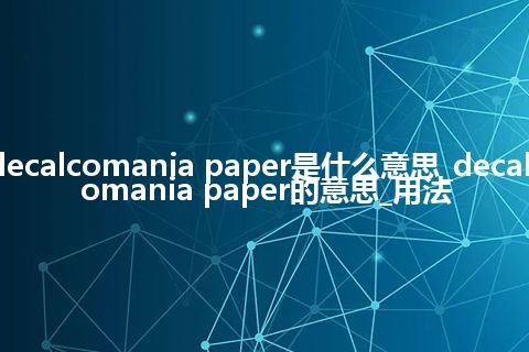 decalcomania paper是什么意思_decalcomania paper的意思_用法