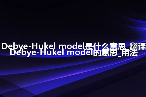 Debye-Hukel model是什么意思_翻译Debye-Hukel model的意思_用法