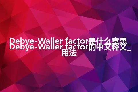 Debye-Waller factor是什么意思_Debye-Waller factor的中文释义_用法