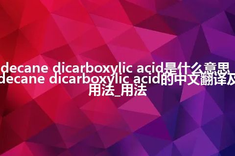 decane dicarboxylic acid是什么意思_decane dicarboxylic acid的中文翻译及用法_用法