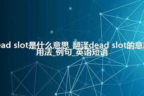 dead slot是什么意思_翻译dead slot的意思_用法_例句_英语短语