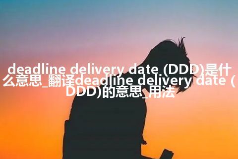 deadline delivery date (DDD)是什么意思_翻译deadline delivery date (DDD)的意思_用法